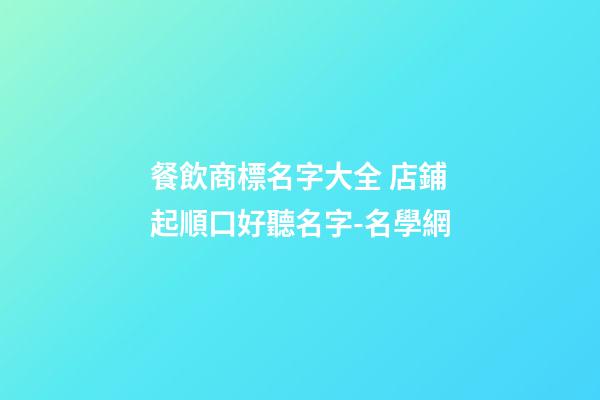 餐飲商標名字大全 店鋪起順口好聽名字-名學網